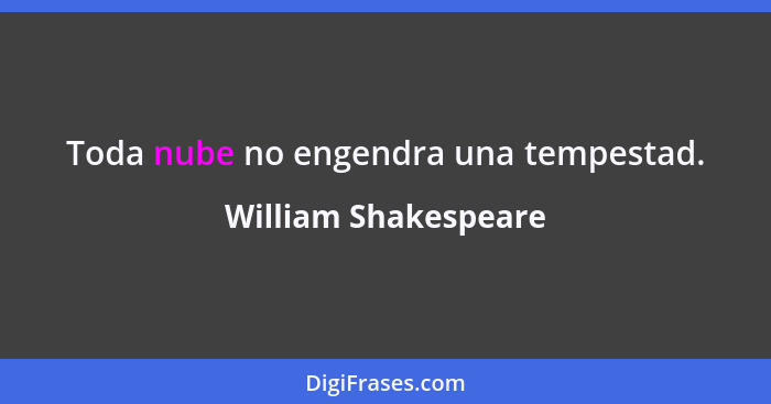 Toda nube no engendra una tempestad.... - William Shakespeare