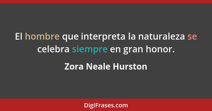 El hombre que interpreta la naturaleza se celebra siempre en gran honor.... - Zora Neale Hurston