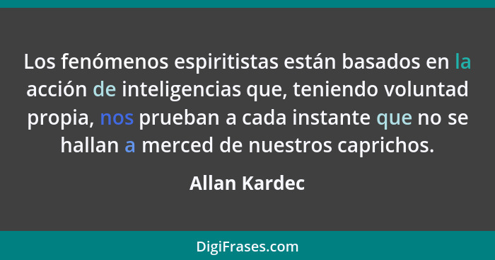 Los fenómenos espiritistas están basados en la acción de inteligencias que, teniendo voluntad propia, nos prueban a cada instante que n... - Allan Kardec