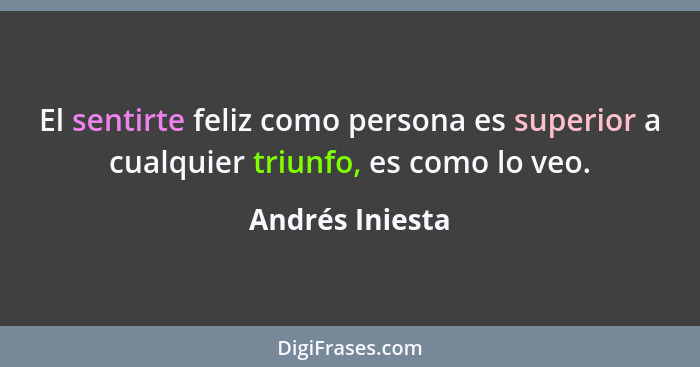 El sentirte feliz como persona es superior a cualquier triunfo, es como lo veo.... - Andrés Iniesta