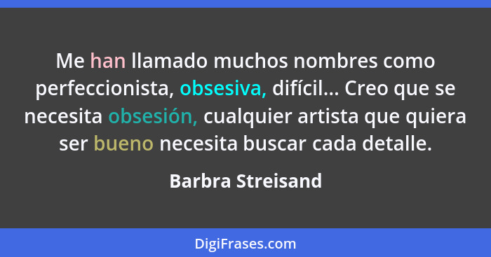 Me han llamado muchos nombres como perfeccionista, obsesiva, difícil... Creo que se necesita obsesión, cualquier artista que quiera... - Barbra Streisand