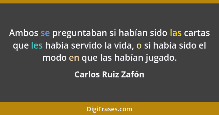 Ambos se preguntaban si habían sido las cartas que les había servido la vida, o si había sido el modo en que las habían jugado.... - Carlos Ruiz Zafón