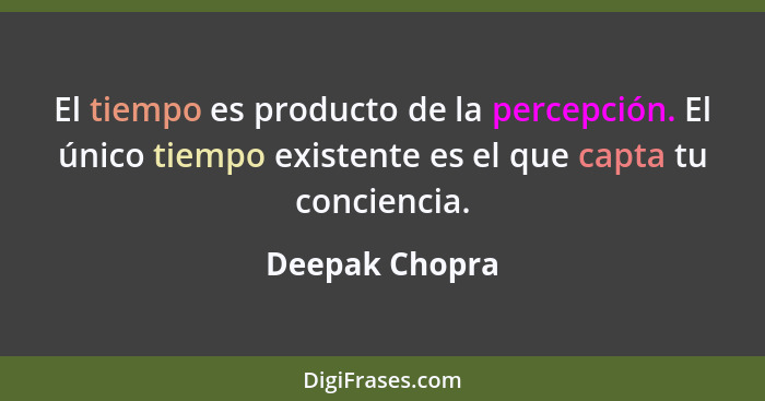 El tiempo es producto de la percepción. El único tiempo existente es el que capta tu conciencia.... - Deepak Chopra