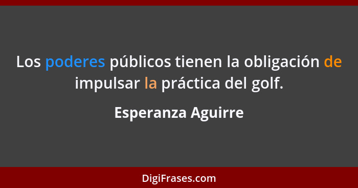 Los poderes públicos tienen la obligación de impulsar la práctica del golf.... - Esperanza Aguirre