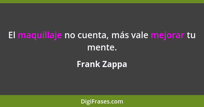 El maquillaje no cuenta, más vale mejorar tu mente.... - Frank Zappa