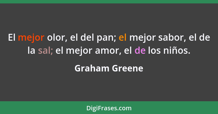 El mejor olor, el del pan; el mejor sabor, el de la sal; el mejor amor, el de los niños.... - Graham Greene