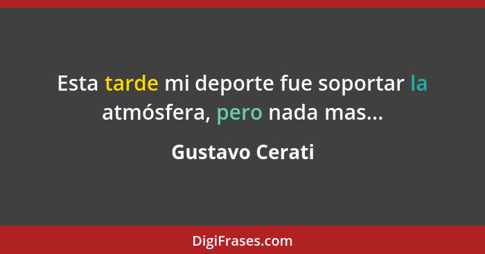 Esta tarde mi deporte fue soportar la atmósfera, pero nada mas...... - Gustavo Cerati