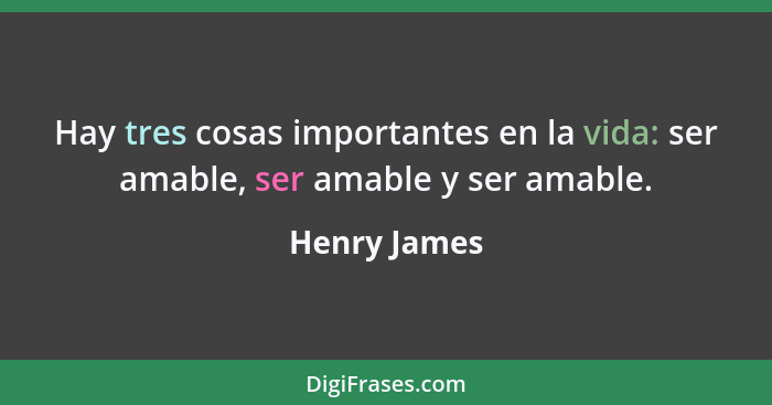 Hay tres cosas importantes en la vida: ser amable, ser amable y ser amable.... - Henry James