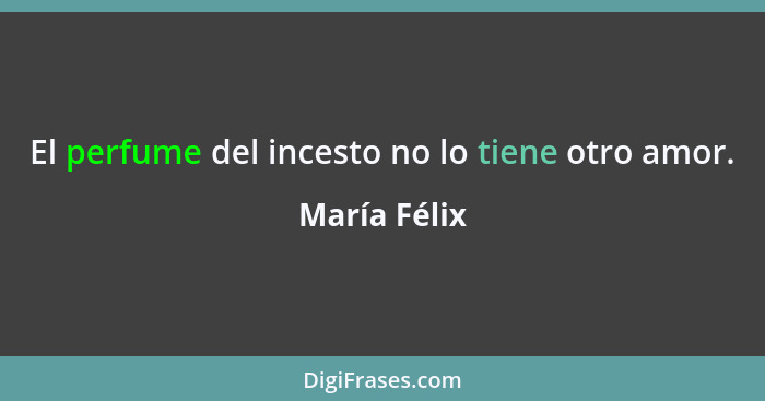 El perfume del incesto no lo tiene otro amor.... - María Félix