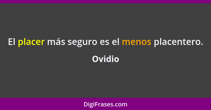 El placer más seguro es el menos placentero.... - Ovidio