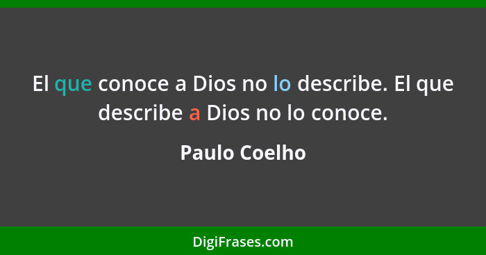 El que conoce a Dios no lo describe. El que describe a Dios no lo conoce.... - Paulo Coelho