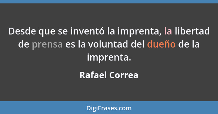Desde que se inventó la imprenta, la libertad de prensa es la voluntad del dueño de la imprenta.... - Rafael Correa