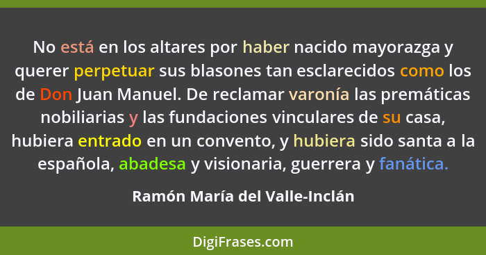 No está en los altares por haber nacido mayorazga y querer perpetuar sus blasones tan esclarecidos como los de Don Juan... - Ramón María del Valle-Inclán