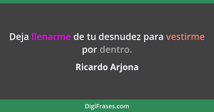 Deja llenarme de tu desnudez para vestirme por dentro.... - Ricardo Arjona