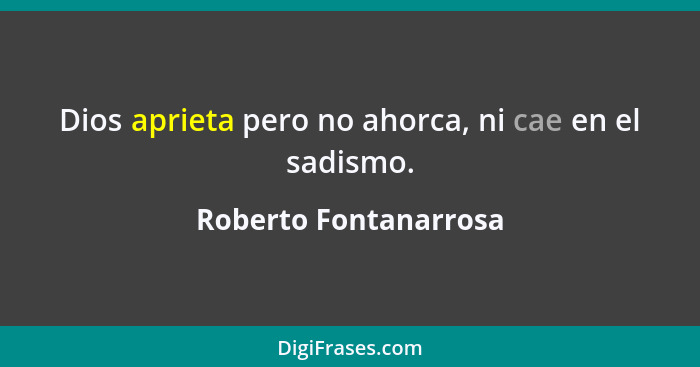 Dios aprieta pero no ahorca, ni cae en el sadismo.... - Roberto Fontanarrosa