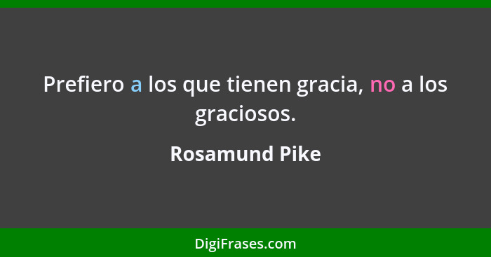 Prefiero a los que tienen gracia, no a los graciosos.... - Rosamund Pike