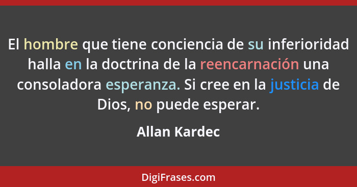 El hombre que tiene conciencia de su inferioridad halla en la doctrina de la reencarnación una consoladora esperanza. Si cree en la jus... - Allan Kardec