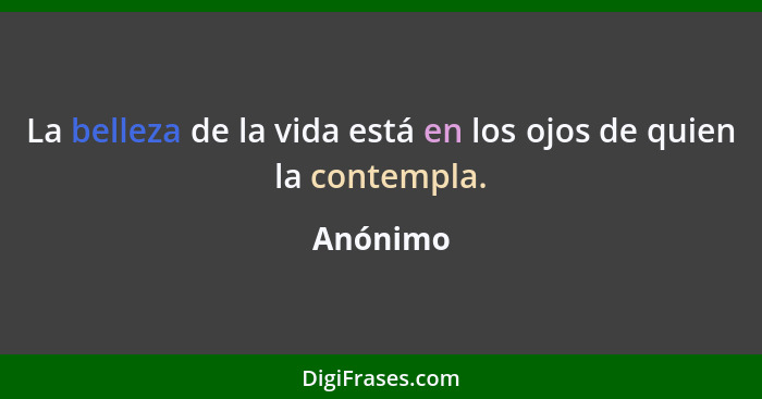 La belleza de la vida está en los ojos de quien la contempla.... - Anónimo
