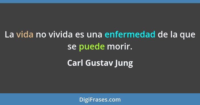 La vida no vivida es una enfermedad de la que se puede morir.... - Carl Gustav Jung