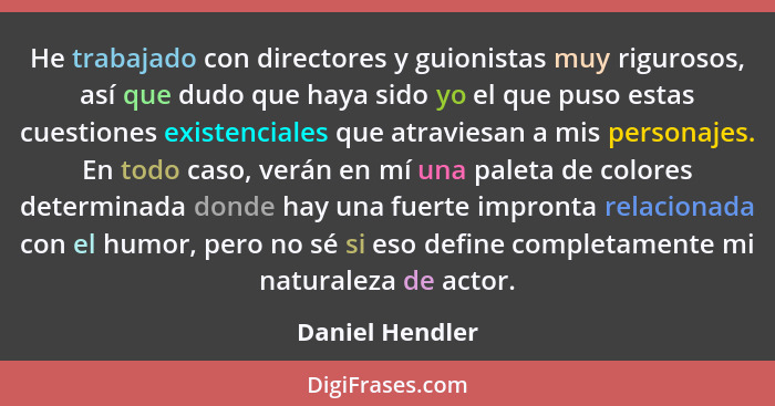 He trabajado con directores y guionistas muy rigurosos, así que dudo que haya sido yo el que puso estas cuestiones existenciales que... - Daniel Hendler