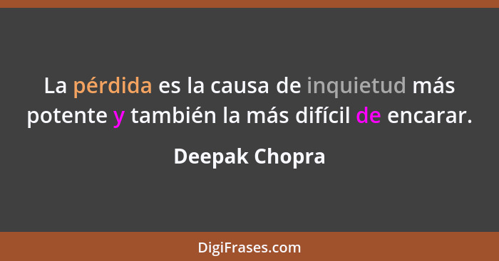 La pérdida es la causa de inquietud más potente y también la más difícil de encarar.... - Deepak Chopra