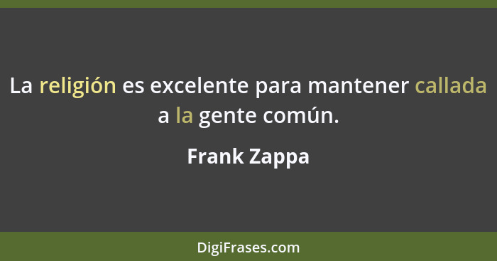 La religión es excelente para mantener callada a la gente común.... - Frank Zappa