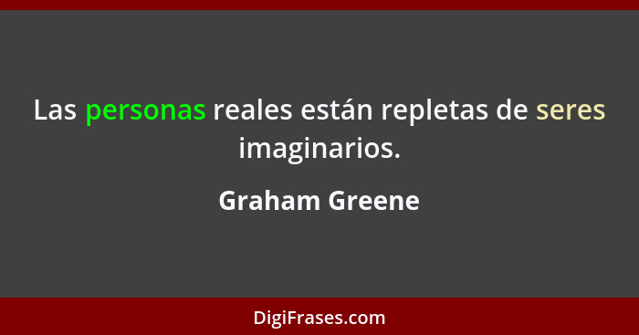 Las personas reales están repletas de seres imaginarios.... - Graham Greene