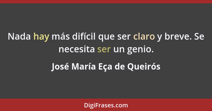 Nada hay más difícil que ser claro y breve. Se necesita ser un genio.... - José María Eça de Queirós