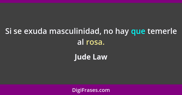 Si se exuda masculinidad, no hay que temerle al rosa.... - Jude Law