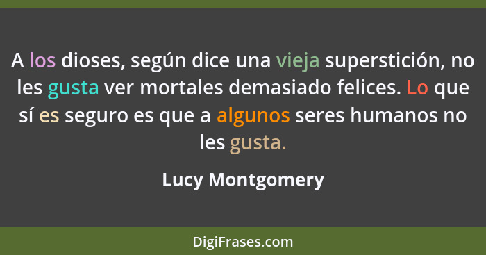 A los dioses, según dice una vieja superstición, no les gusta ver mortales demasiado felices. Lo que sí es seguro es que a algunos s... - Lucy Montgomery