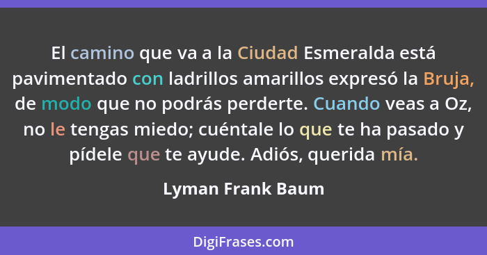 El camino que va a la Ciudad Esmeralda está pavimentado con ladrillos amarillos expresó la Bruja, de modo que no podrás perderte. C... - Lyman Frank Baum