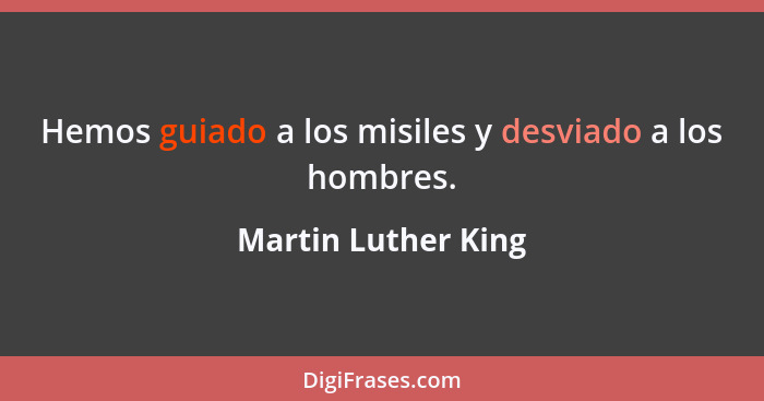 Hemos guiado a los misiles y desviado a los hombres.... - Martin Luther King