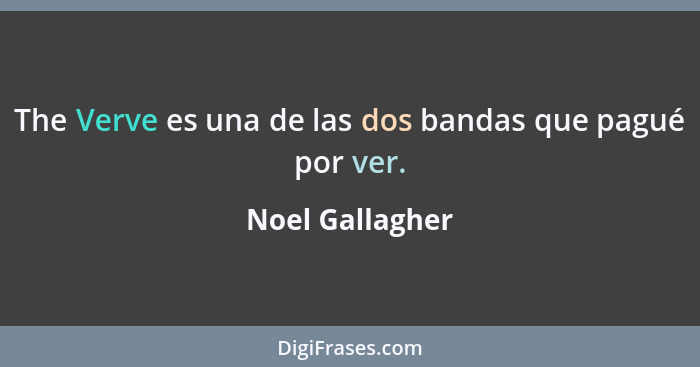 The Verve es una de las dos bandas que pagué por ver.... - Noel Gallagher