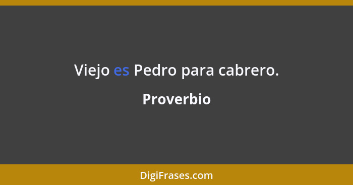 Viejo es Pedro para cabrero.... - Proverbio