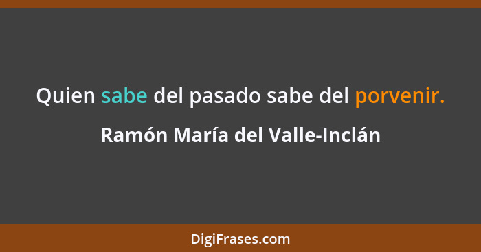 Quien sabe del pasado sabe del porvenir.... - Ramón María del Valle-Inclán