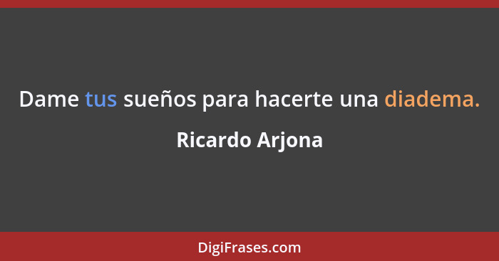 Dame tus sueños para hacerte una diadema.... - Ricardo Arjona