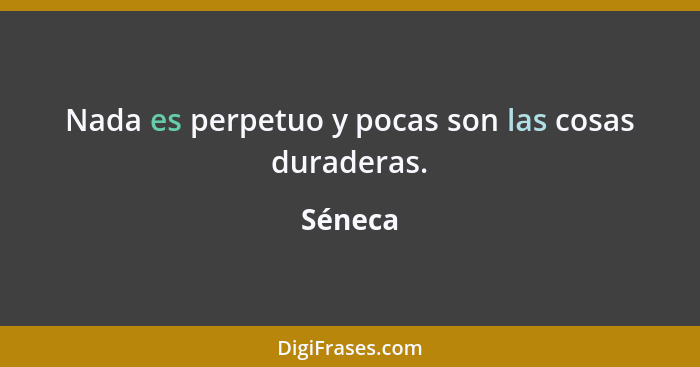 Nada es perpetuo y pocas son las cosas duraderas.... - Séneca