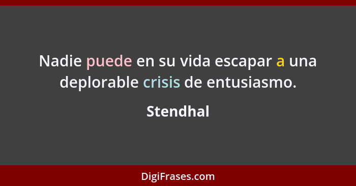 Nadie puede en su vida escapar a una deplorable crisis de entusiasmo.... - Stendhal