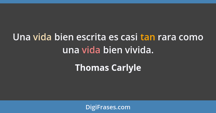 Una vida bien escrita es casi tan rara como una vida bien vivida.... - Thomas Carlyle