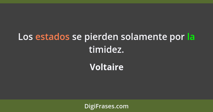 Los estados se pierden solamente por la timidez.... - Voltaire