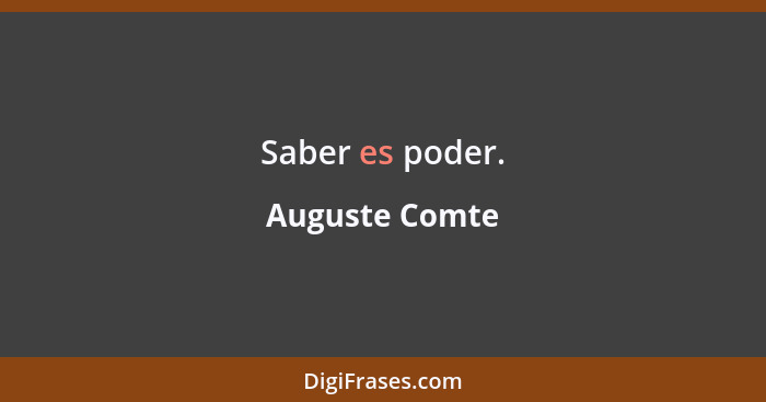 Saber es poder.... - Auguste Comte