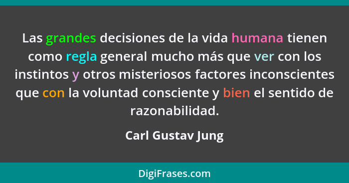 Las grandes decisiones de la vida humana tienen como regla general mucho más que ver con los instintos y otros misteriosos factores... - Carl Gustav Jung