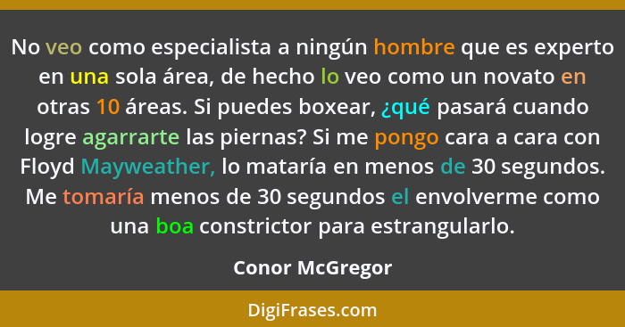 No veo como especialista a ningún hombre que es experto en una sola área, de hecho lo veo como un novato en otras 10 áreas. Si puedes... - Conor McGregor