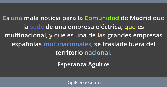 Es una mala noticia para la Comunidad de Madrid que la sede de una empresa eléctrica, que es multinacional, y que es una de las gr... - Esperanza Aguirre