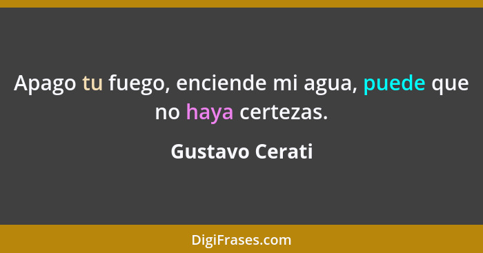 Apago tu fuego, enciende mi agua, puede que no haya certezas.... - Gustavo Cerati