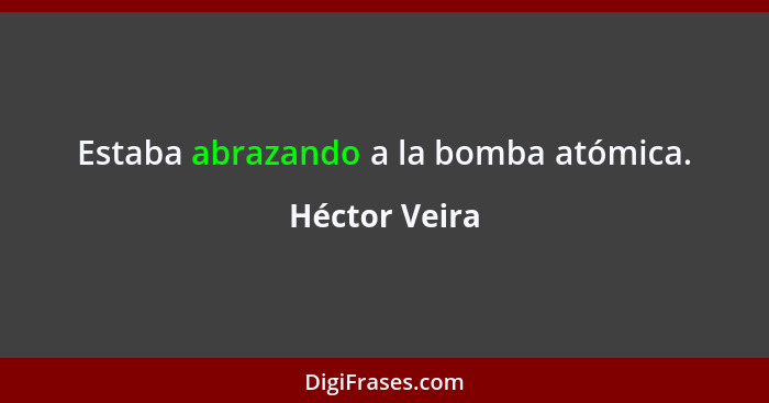 Estaba abrazando a la bomba atómica.... - Héctor Veira