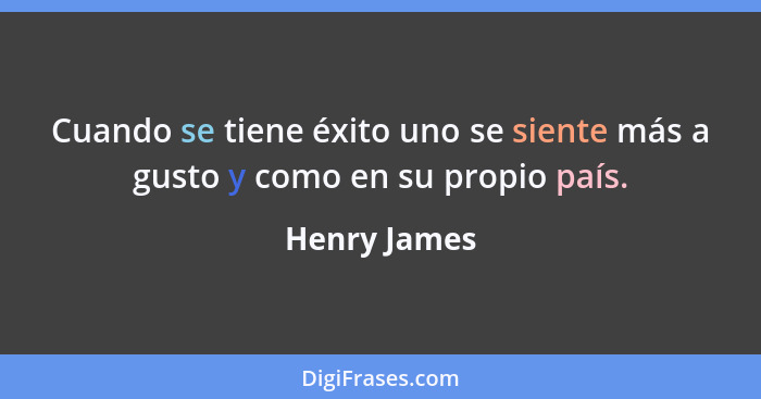 Cuando se tiene éxito uno se siente más a gusto y como en su propio país.... - Henry James