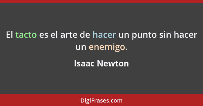 El tacto es el arte de hacer un punto sin hacer un enemigo.... - Isaac Newton