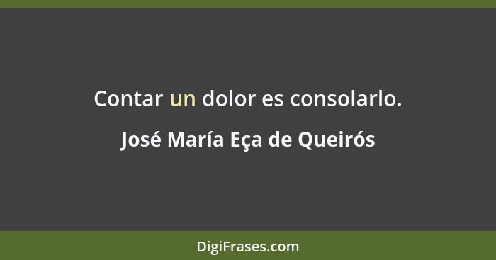 Contar un dolor es consolarlo.... - José María Eça de Queirós