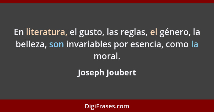 En literatura, el gusto, las reglas, el género, la belleza, son invariables por esencia, como la moral.... - Joseph Joubert